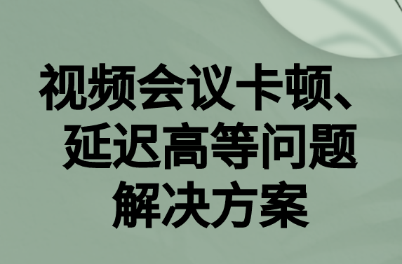 如何解決與國(guó)外視頻會(huì)議時(shí)的卡頓，延遲很高等問題?